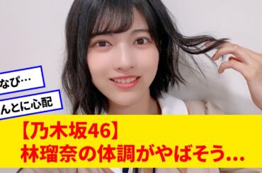 【乃木坂46】林瑠奈の体調がガチでやばそう...「うまく笑えない」「ほんとに心配」坂道オタの反応集まとめ
