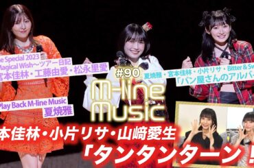 【M-line Music#90】「タンタンターン！」「パン屋さんのアルバイト」/Play Back M-line Music 夏焼雅/ ツアー日記 宮本・工藤・松永  / MC宮本佳林・田﨑あさひ