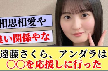 【両思い】遠藤さくらがアンダラに応援しに行ったメンバーとは？