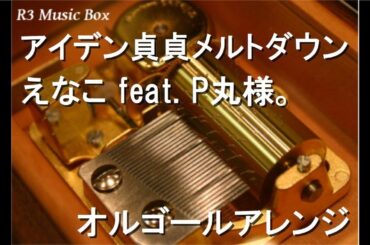 アイデン貞貞メルトダウン/えなこ feat. P丸様。【オルゴール】 (アニメ「お兄ちゃんはおしまい！」OP)