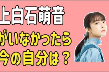 上白石萌音がいなかったら今の自分はいなかった？
