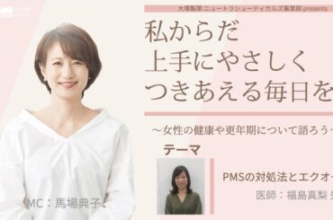 大塚製薬 ニュートラシューティカルズ事業部 presents 私 からだ 上手にやさしくつきあえる毎日を。～女性の健康や更年期について語ろう～