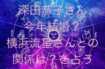 リクエスト🔮深田恭子さん　結婚する？&横浜流星さんとの関係を占う