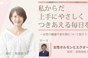 大塚製薬 ニュートラシューティカルズ事業部  presents 　私 からだ 上手にやさしくつきあえる毎日を。～女性の健康や更年期について語ろう～