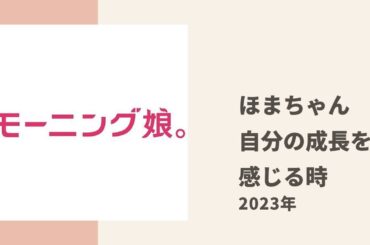 【モーニング娘。】ほまちゃんが昔の自分の映像をみて感じる成長についてあゆみん、まりあとトーク