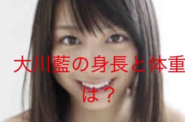 大川藍の身長と体重は？