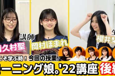 【後編】今こそ学ぶ時！「モーニング娘。'22講座」 ＜生徒：櫻井梨央／講師：譜久村聖・岡村ほまれ＞