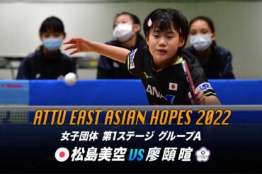 【第5試合】松島美空 vs 廖頤暄｜日本A–台湾｜東アジアホープス2022 女子団体 第1ステージ グループA