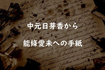 [乃木坂46]中元日芽香から能條愛未への手紙全文「もう降板するしかないのかな」