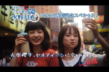 「びしょ濡れ探偵　水野羽衣」Paravi 配信記念SP！　大原櫻子、ヤオアイニンに会いに行く。in台湾