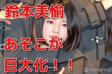 【欅坂46】鈴本美愉のあそこが超でかくなってる！！！