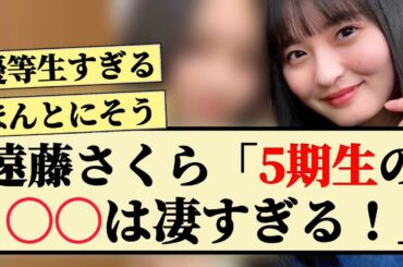 【優秀】遠藤さくら「5期生の〇〇は凄すぎる！」