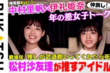 松村沙友理さんが推すアイドル？【中村里帆＆伊礼姫奈 初帰宅部 #1】劇場版 推し武道