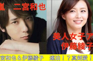 【熱愛】二宮和也＆伊藤綾子　連泊！？真剣愛！？