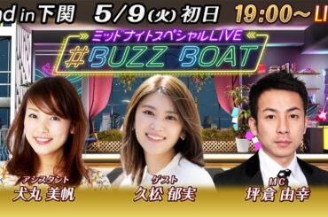 【MCは坪倉由幸！ゲストに久松郁実が登場！】ミッドナイトボートレース2023！ミッドナイトスペシャルLIVE　#BUZZ BOAT　5月9日（火）19:00～｜ボートレース下関　初日｜