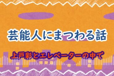 【芸能人にまつわる話】上戸彩とエレベーターの中で／フットボールアワー後藤【作業用】【BGM】