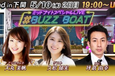 【MCは坪倉由幸！ゲストに久松郁実が登場！】ミッドナイトボートレース2023！ミッドナイトスペシャルLIVE　#BUZZ BOAT　5月10日（水）19:00～｜ボートレース下関　2日目｜