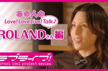 あの人のLove! LoveLive! Talk♪ ROLANDさん編