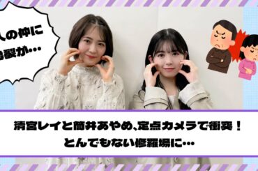 【乃木坂46】定点史上最大の修羅場！？清宮レイと筒井あやめ、定点カメラで衝突！2人の仲に亀裂が・・・