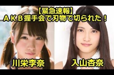 【緊急速報】AKB握手会で川栄李奈と入山杏奈が刃物を持った男に切りつけられ負傷！