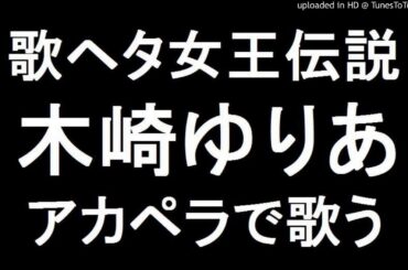 AKB48 木崎ゆりあ アカペラで歌う 歌ヘタ女王伝説　NMB SKE HKT NGT 総選挙