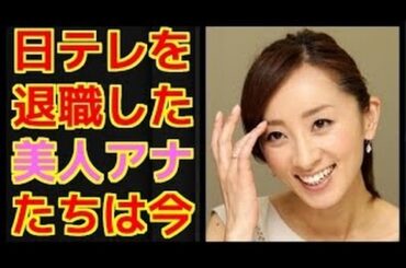 日本テレビ（日テレ） 退職 女子アナ 今　現在 フリーアナ
