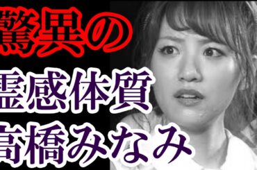 元AKB48 高橋みなみ 実はグループNO.１の霊感体質であった 度々目撃した○○は卒業後の彼女にどう影響してくるのか？