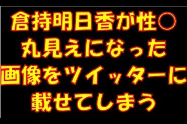 【AKB48】倉持明日香が性○丸見えになった画像をツイッターに載せてしまう