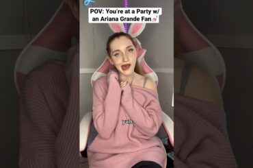 POV: You’re at a Party w/ an Ariana Grande Fan 💅🏻
