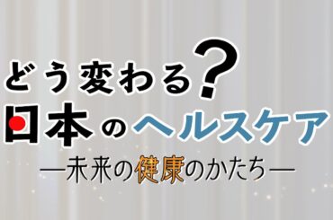 「どう変わる？日本のヘルスケア～未来の健康のかたち～」 ダイジェスト | ＢＳテレ東