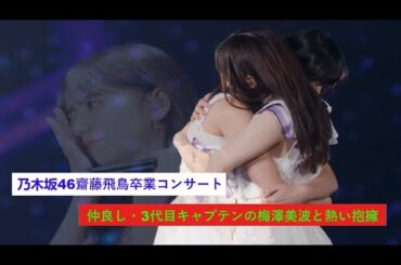 乃木坂46齋藤飛鳥卒業コンサート　仲良し、3代目キャプテンの梅澤美波と熱い抱擁。
