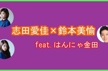 欅文字起こしSP「志田愛佳×鈴本美愉 feat.はんにゃ金田」篇