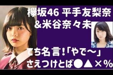 欅坂46 平手友梨奈 米谷奈々未 てち名言！ 「やで～」さえつけとば●▲■％！？
