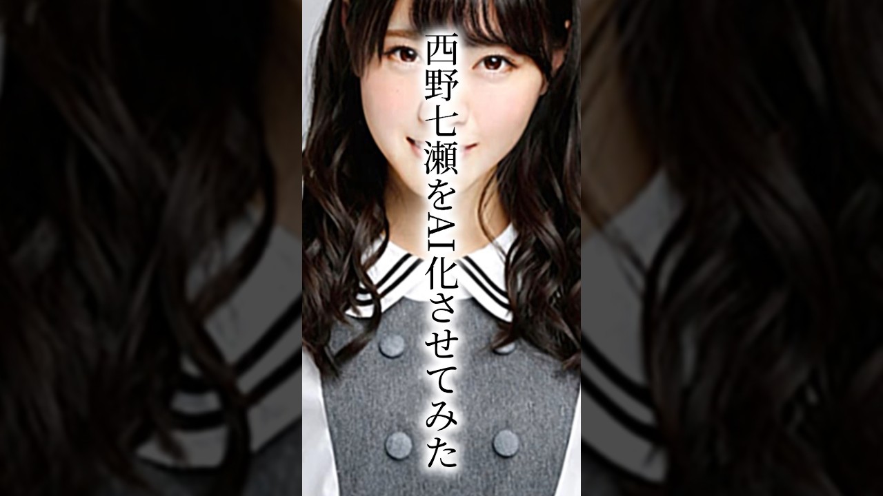 西野七瀬をAI化させてみた、、え、？#乃木坂46 #西野七瀬
