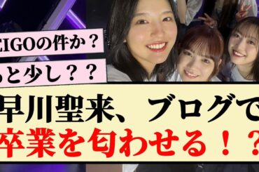 【まさか】早川聖来、ブログで卒業を匂わせる！？
