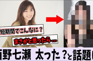 西野七瀬、太った？と話題に【乃木坂46】