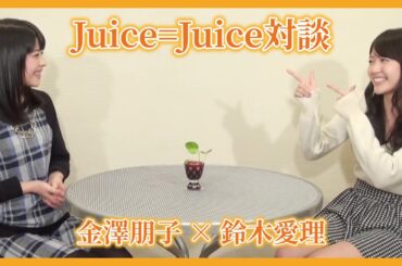 #05. 金澤朋子(Juice=Juice) × 鈴木愛理(℃-ute)【Juice＝Juice対談】