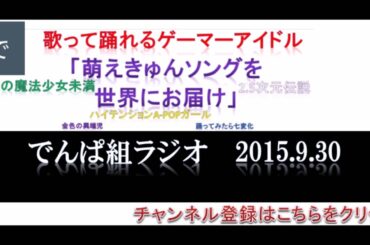 【でんぱ組ラジオ】でんぱｃｈ（相沢梨紗・古川未鈴・夢眠ねむ・成瀬瑛美・最上もが・藤咲彩音）２０１５年９月３０日