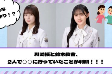 【乃木坂46】意外な組み合わせ！？川﨑桜と鈴木絢音、2人で◯◯に行った模様！！！