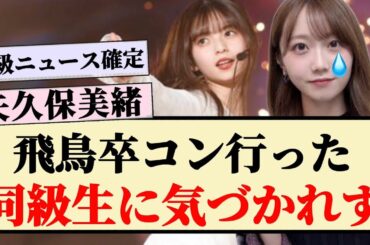 【B級ニュース】矢久保美緒、飛鳥卒コンに行った同級生に気づかれず...