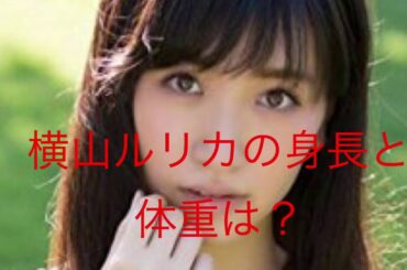 横山ルリカの身長と体重は？