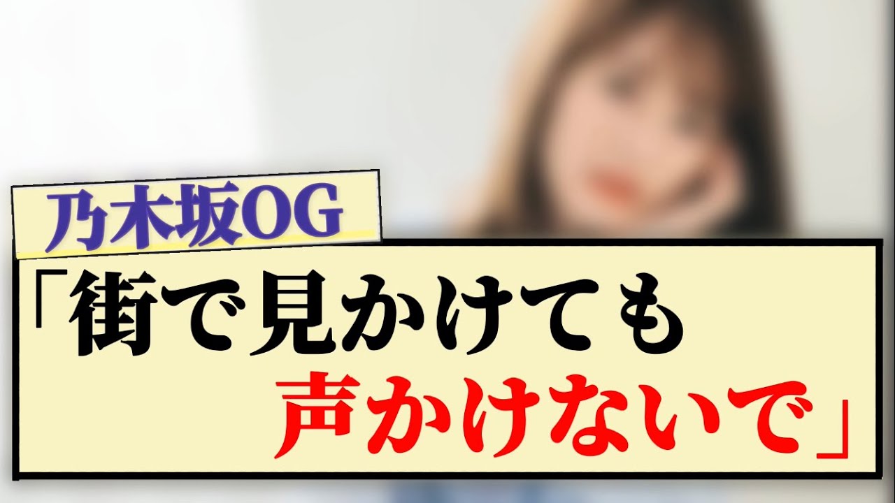 【乃木坂OG】「街で見かけても声をかけないで」 【乃木坂OG】「街で見かけても声をかけないで」