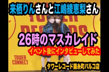 【26時のマスカレイド】イベント後の来栖りんさんと江嶋綾恵梨さんにインタビューしてみた❢