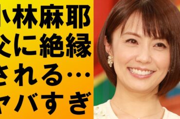 【衝撃】小林麻耶が父親に縁を切られる‼それでも暴露を辞めない理由とは⁉