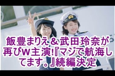 飯豊まりえ＆武田玲奈が再びW主演!『マジで航海してます。』続編決定