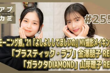 【アプカミ#255】モーニング娘。'21『よしよししてほしいの』MV撮影メイキング・「プラスティック・ラブ」金澤朋子REC・「ガラクタDIAMOND」山岸理子REC MC : 谷本安美 平井美葉