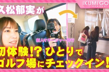 【初体験！？】久松郁実が一人でゴルフ場のチェックインに挑戦！！ゴルフ未経験の新人マネージャーも同行！！