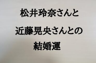 松井玲奈さんと近藤晃央さんとの結婚運　#松井玲奈　#女優　#近藤晃央　#シンガーソングライター