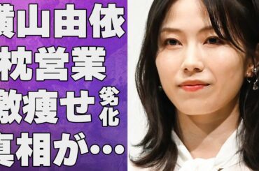 横山由依の“枕営業”の真相…激痩せで“劣化”した現在の姿に言葉を失う…「AKB48」として活躍していた女優が竹原慎二に初めて言われた事に驚きを隠せない…