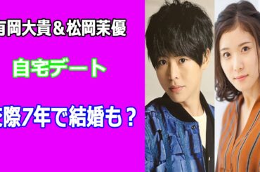 有岡大貴が松岡茉優と破局説も順調交際、7年で結婚？